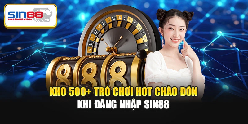 Kho 500+ trò chơi hot chào đón khi đăng nhập Sin88