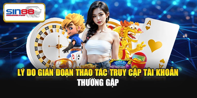 Lý do gián đoạn thao tác truy cập tài khoản thường gặp