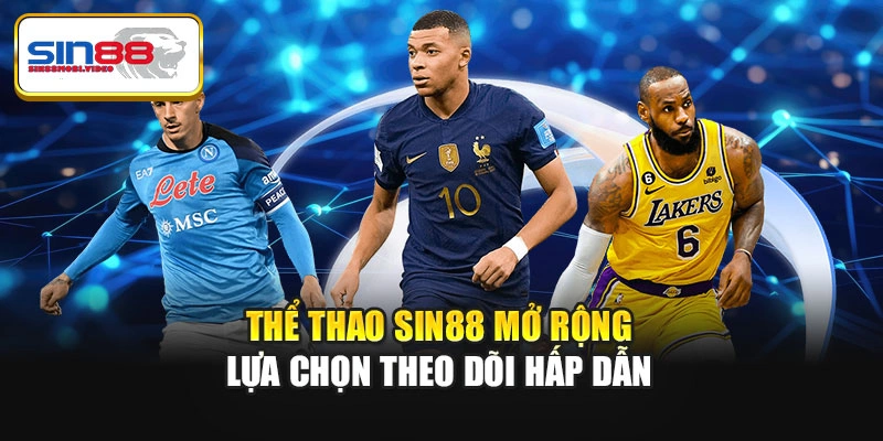 Thể thao Sin88 mở rộng lựa chọn theo dõi hấp dẫn